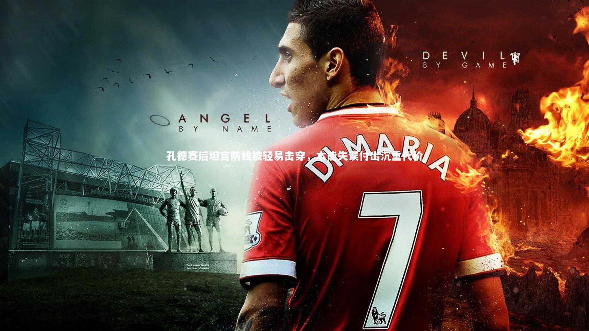 孔德赛后坦言防线被轻易击穿,本能失误付出沉重代价