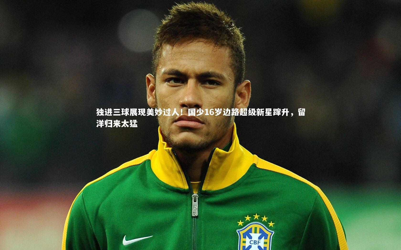 独进三球展现美妙过人！国少16岁边路超级新星蹿升，留洋归来太猛