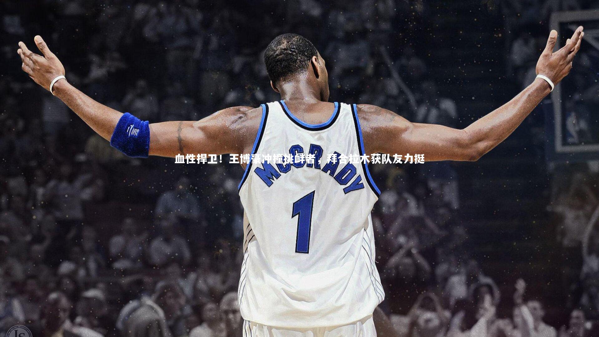 血性捍卫！王博豪冲撞挑衅者，拜合拉木获队友力挺