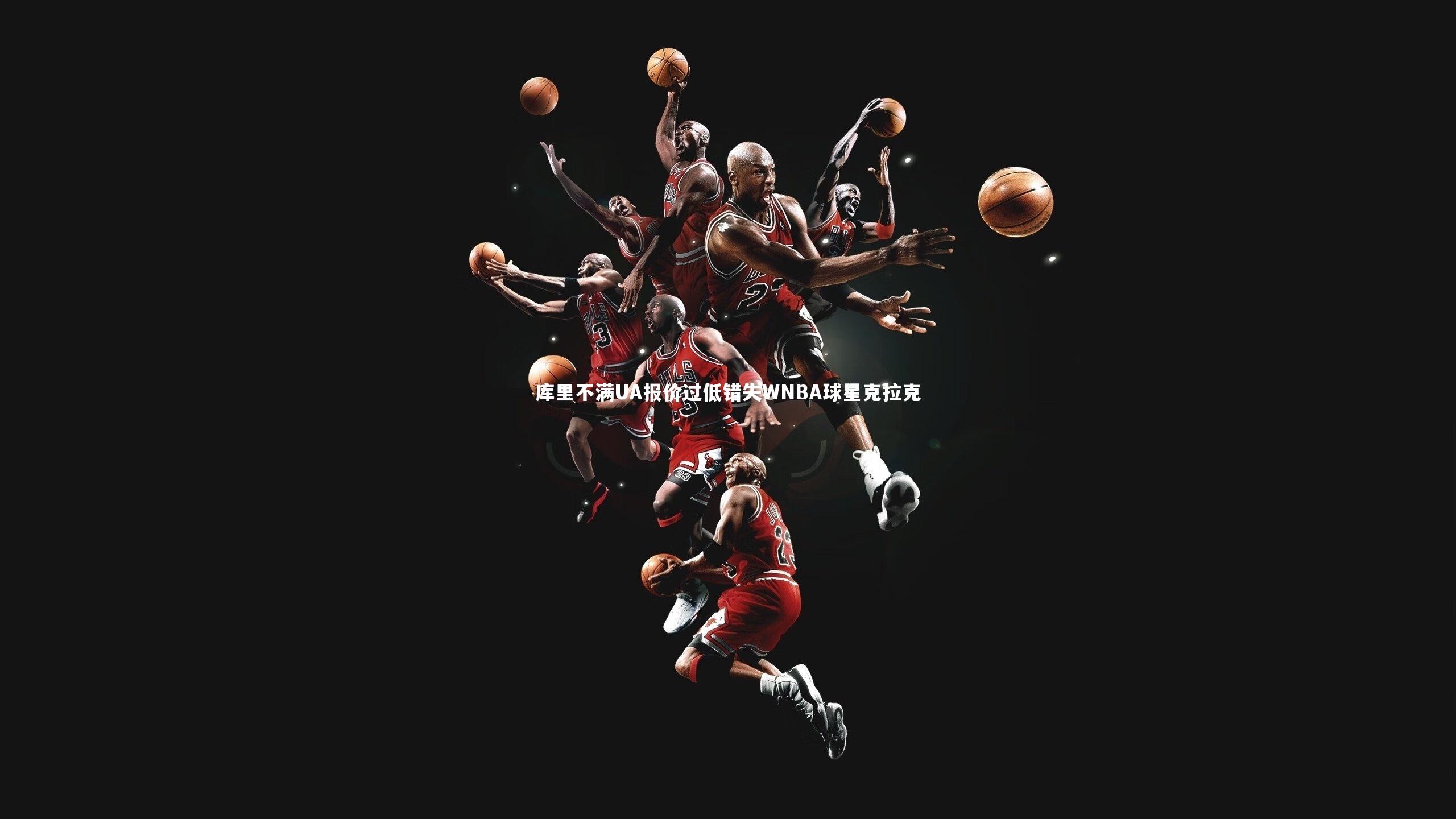 库里不满UA报价过低错失WNBA球星克拉克